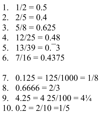1. 1/2 = 0.5 2. 2/5 = 0.4 3. 5/8 = 0.625 4. 12/25 = 0.48 5. 13/39 = 0.¯3 6. 7/16 = 0.4375 7. 0.125 = 125/1000 = 1/8 8. 0.6666 = 2/3 9. 4.25 = 4 25/100 = 4¼ 10. 0.2 = 2/10 =1/5